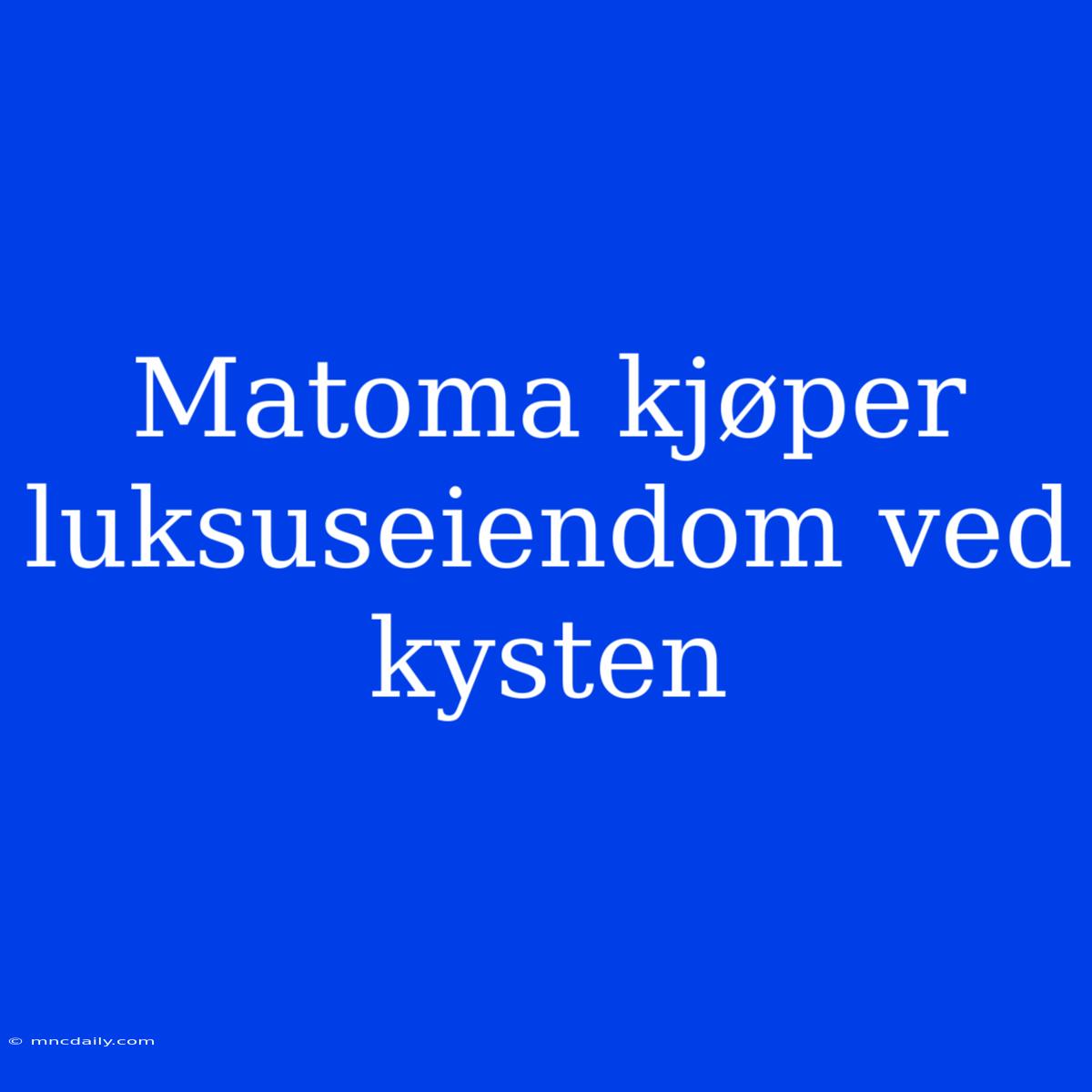 Matoma Kjøper Luksuseiendom Ved Kysten