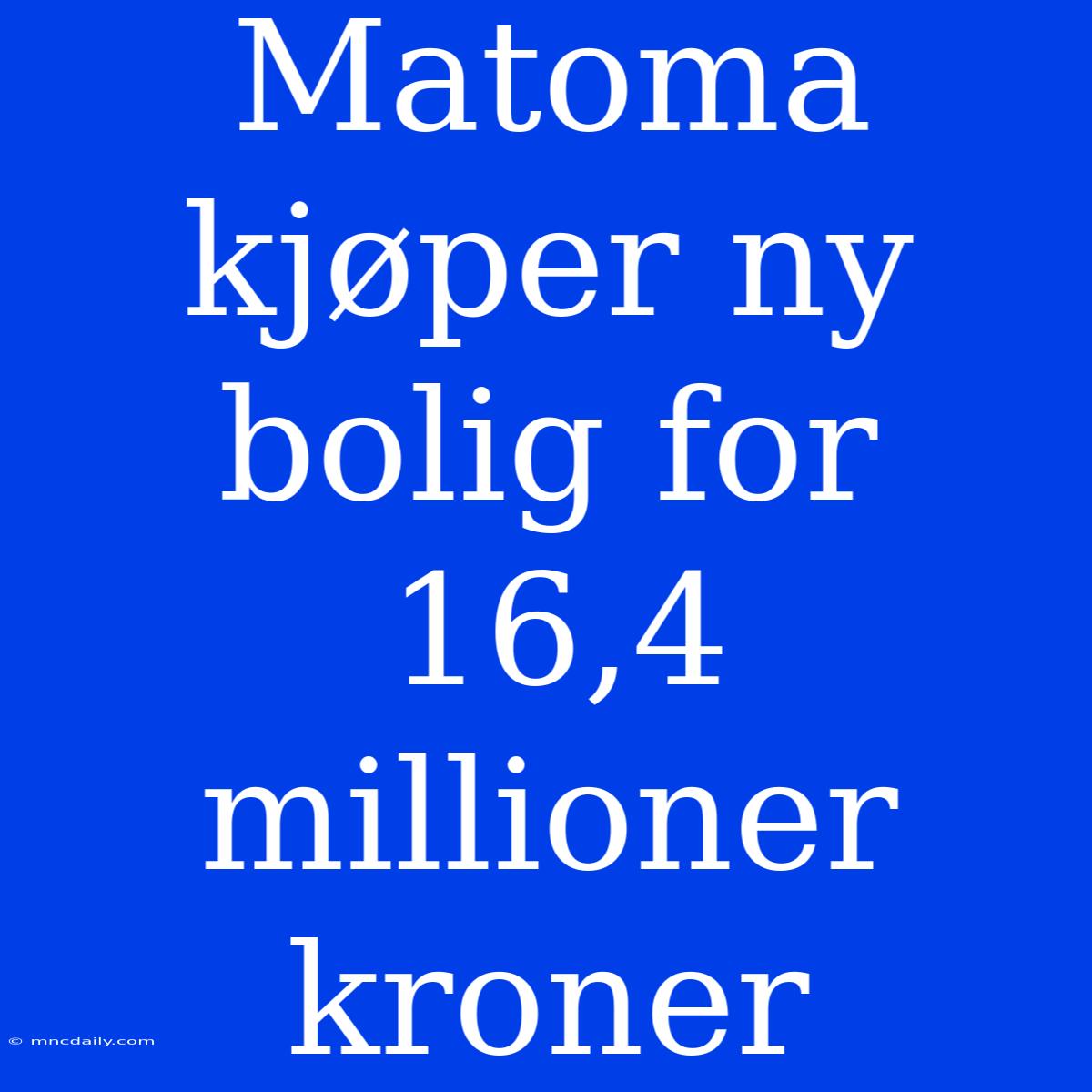 Matoma Kjøper Ny Bolig For 16,4 Millioner Kroner