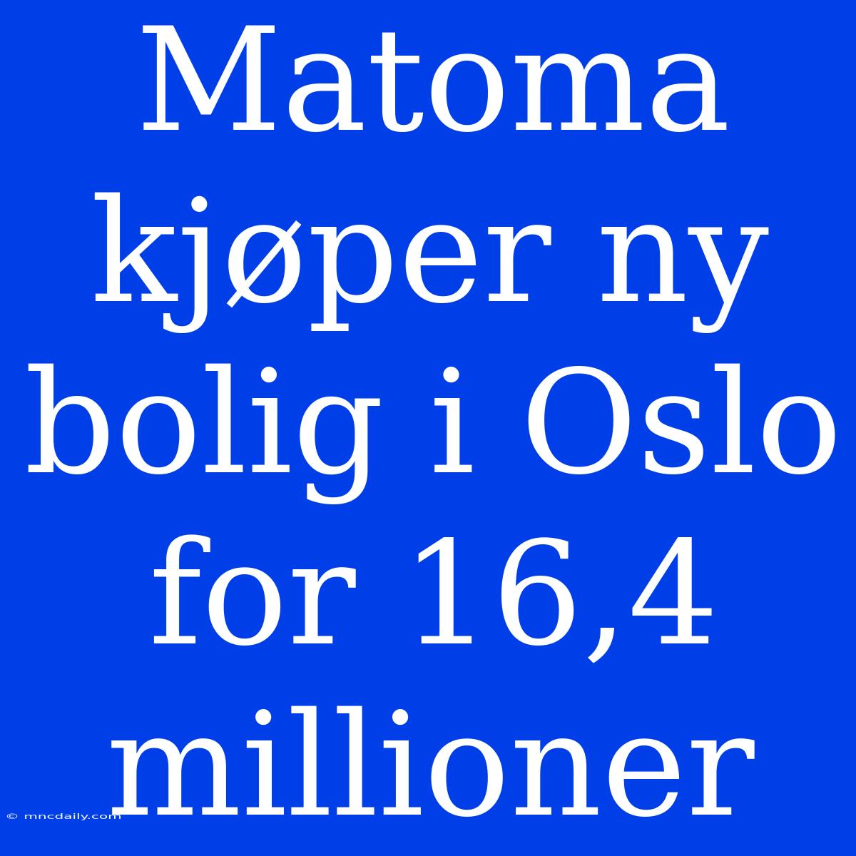 Matoma Kjøper Ny Bolig I Oslo For 16,4 Millioner