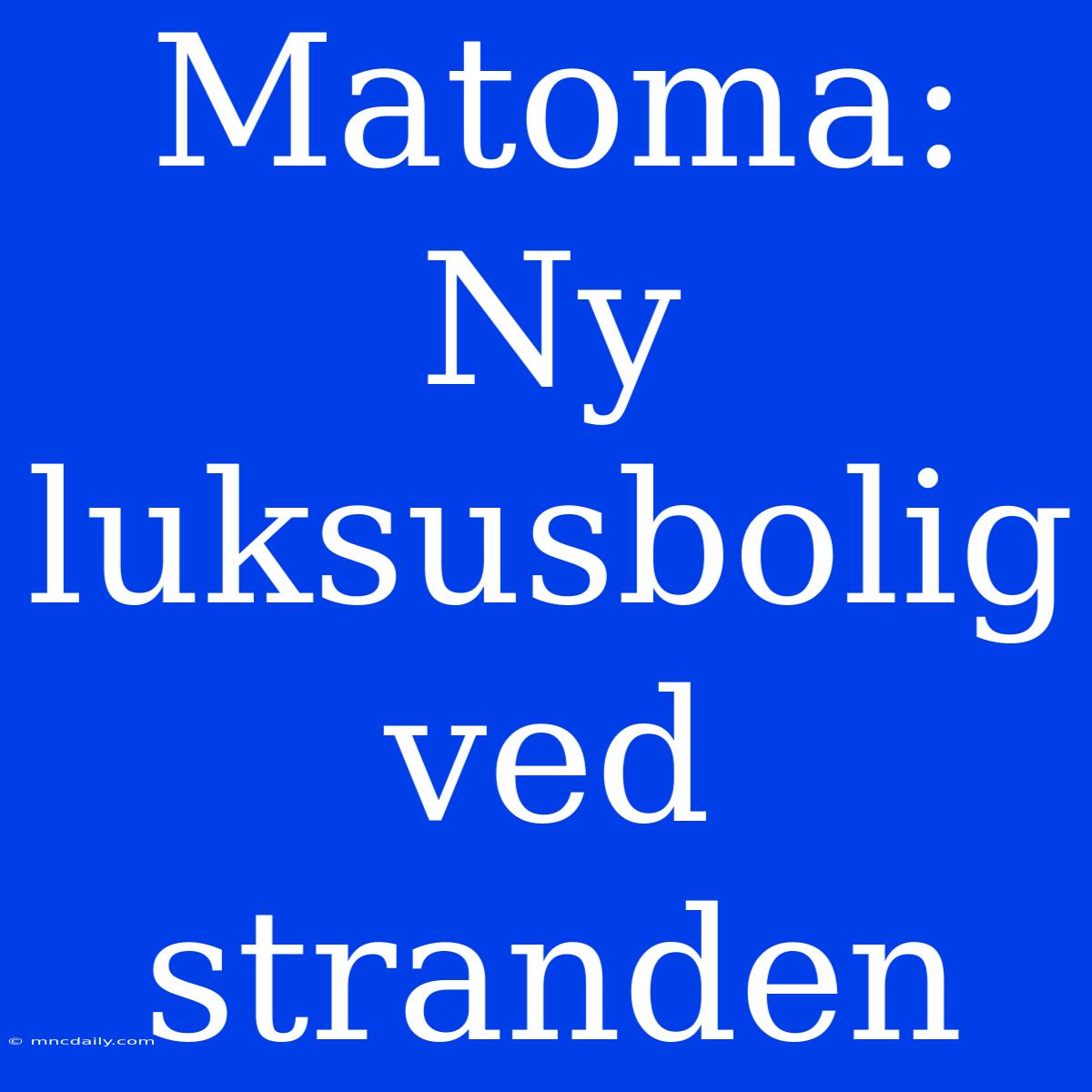 Matoma: Ny Luksusbolig Ved Stranden