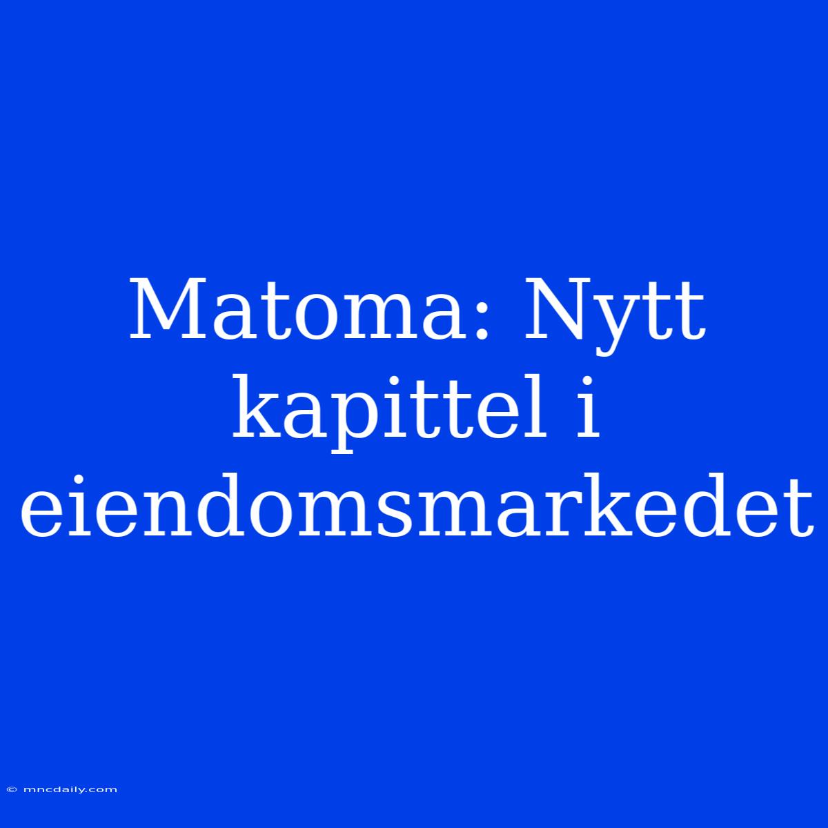 Matoma: Nytt Kapittel I Eiendomsmarkedet