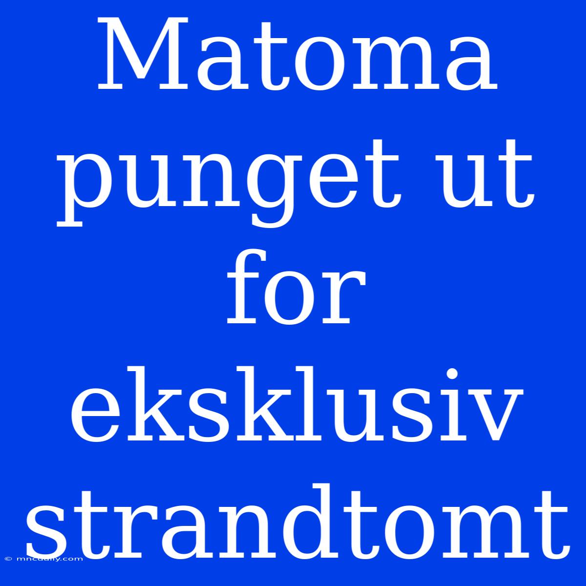 Matoma Punget Ut For Eksklusiv Strandtomt