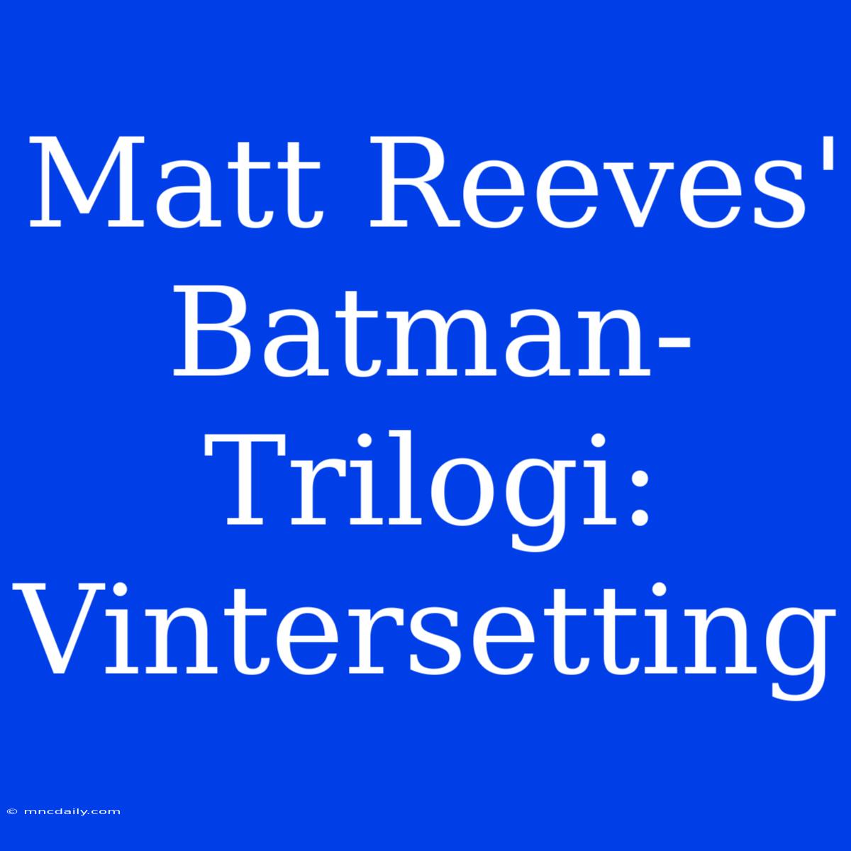 Matt Reeves' Batman-Trilogi: Vintersetting