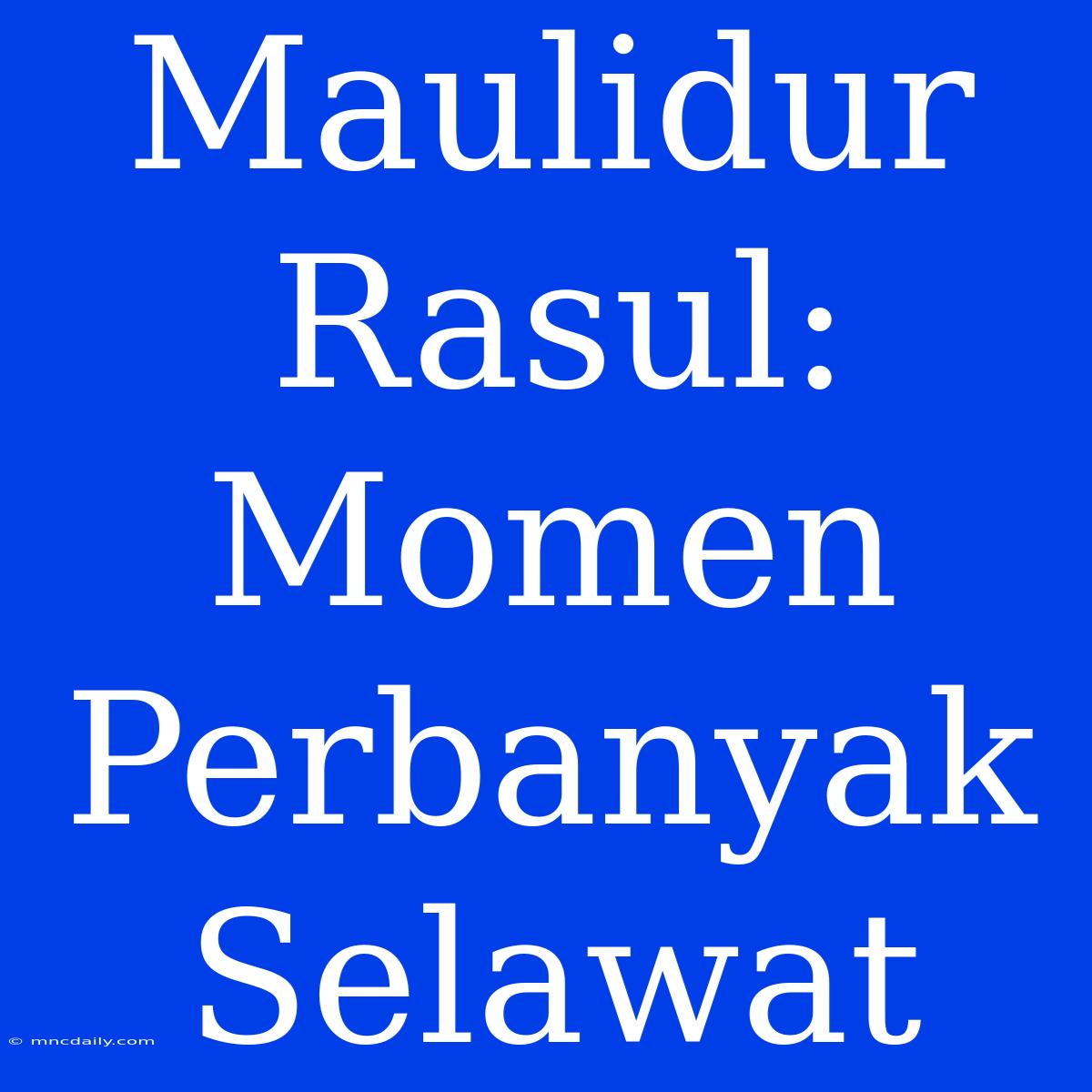 Maulidur Rasul:  Momen Perbanyak Selawat 