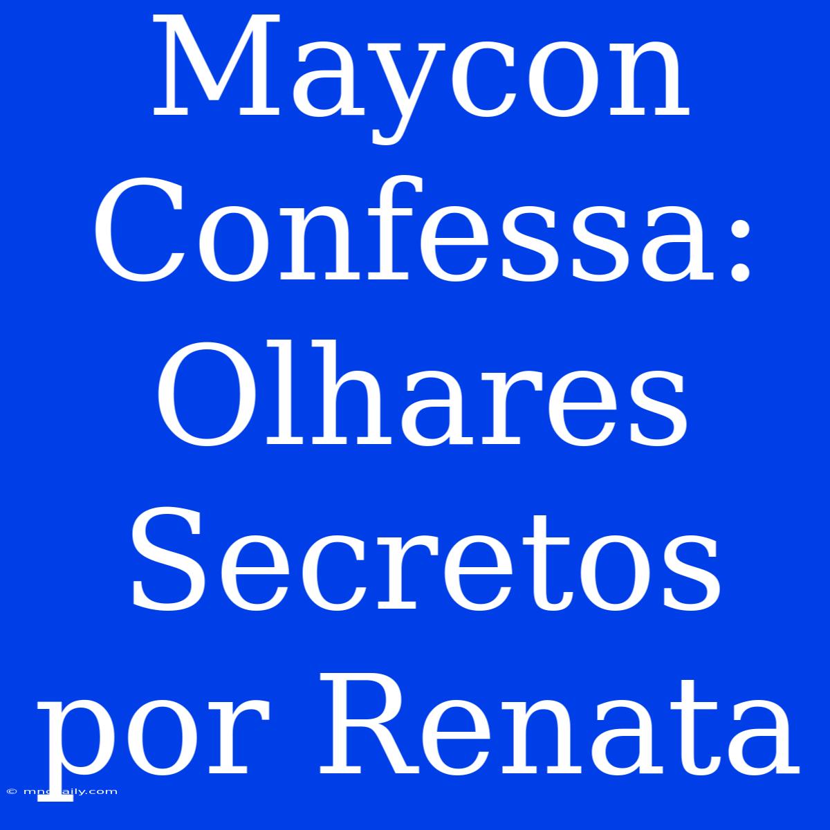 Maycon Confessa: Olhares Secretos Por Renata