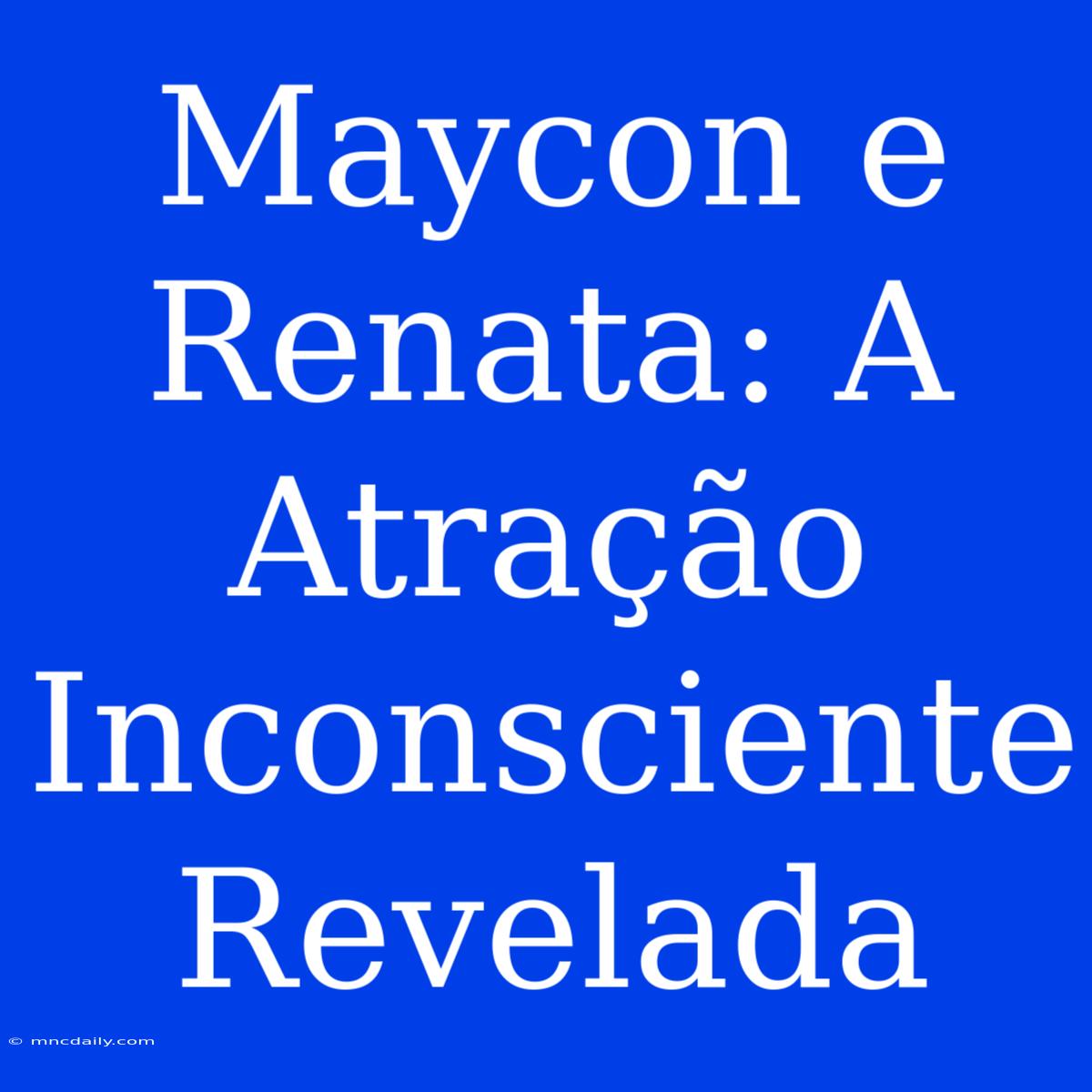 Maycon E Renata: A Atração Inconsciente Revelada