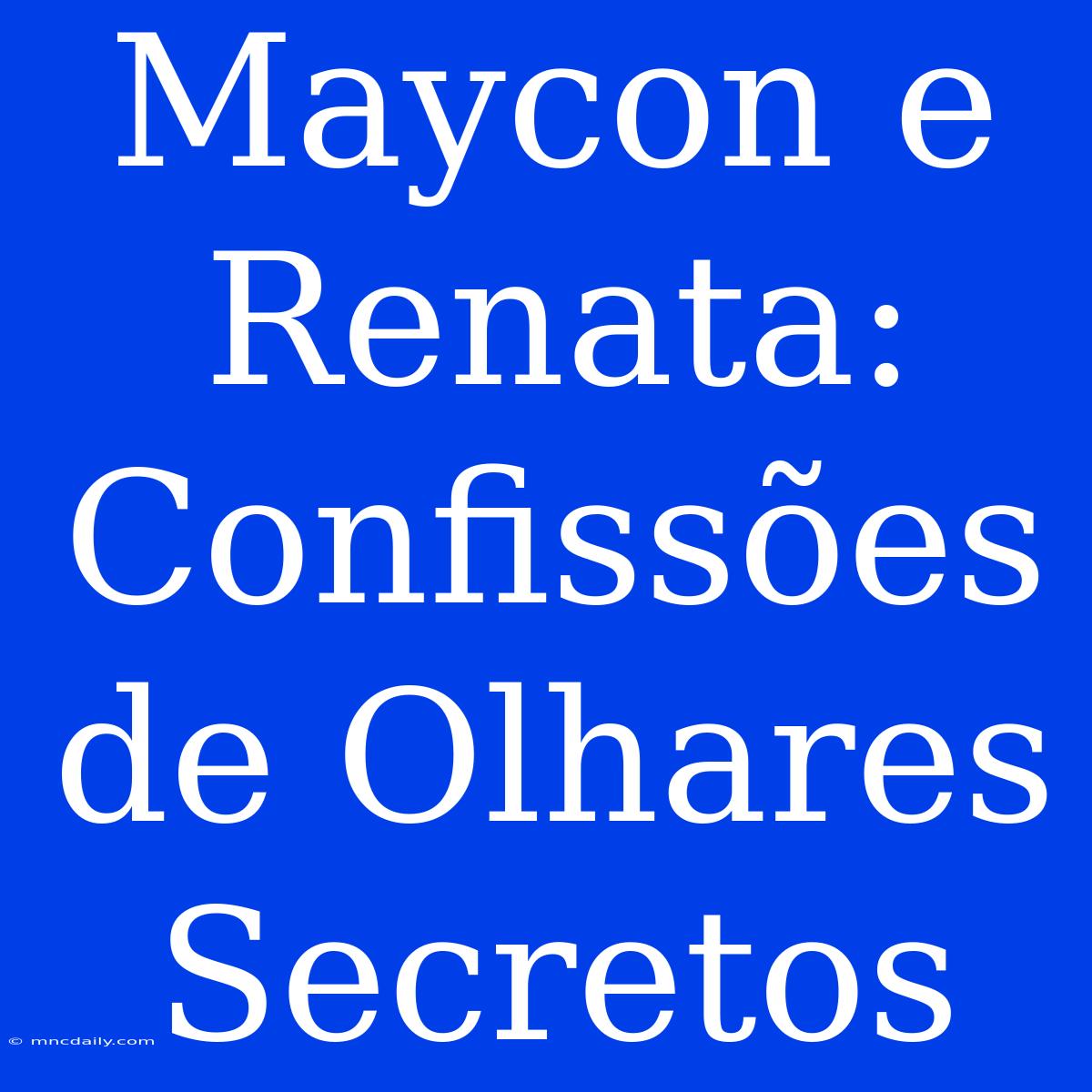 Maycon E Renata: Confissões De Olhares Secretos