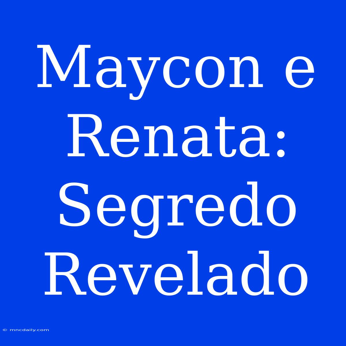 Maycon E Renata: Segredo Revelado