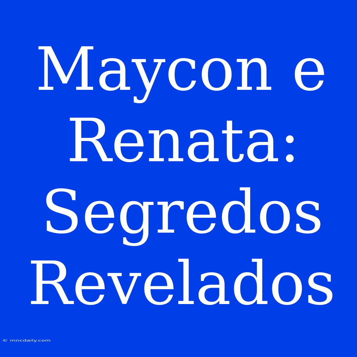 Maycon E Renata: Segredos Revelados  