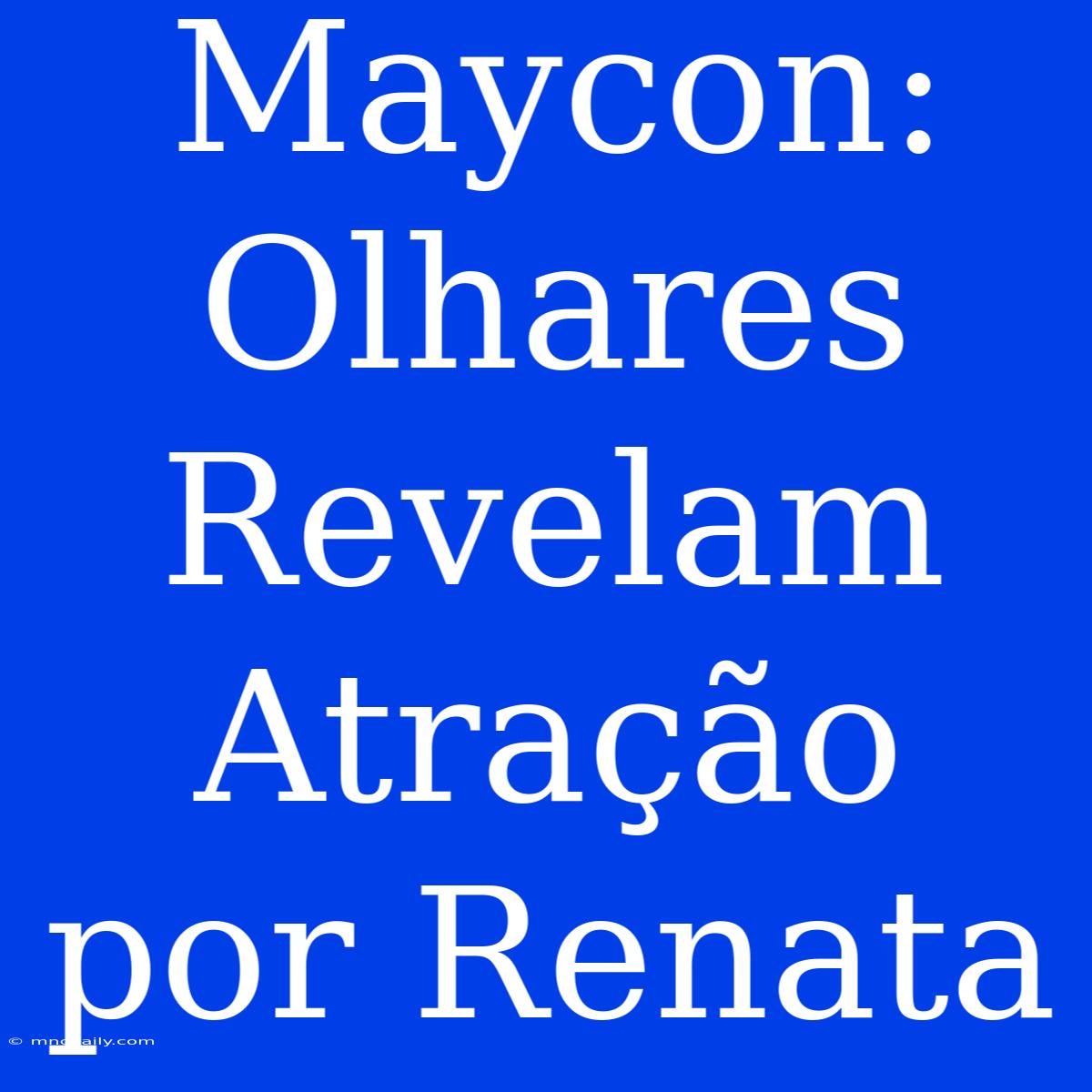 Maycon: Olhares Revelam Atração Por Renata