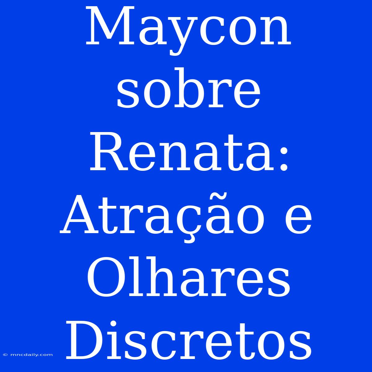 Maycon Sobre Renata: Atração E Olhares Discretos