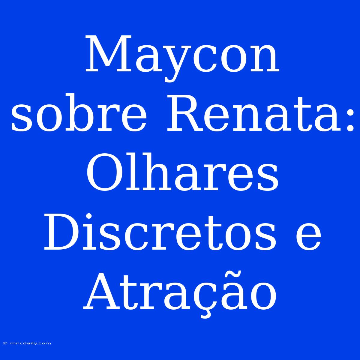 Maycon Sobre Renata: Olhares Discretos E Atração