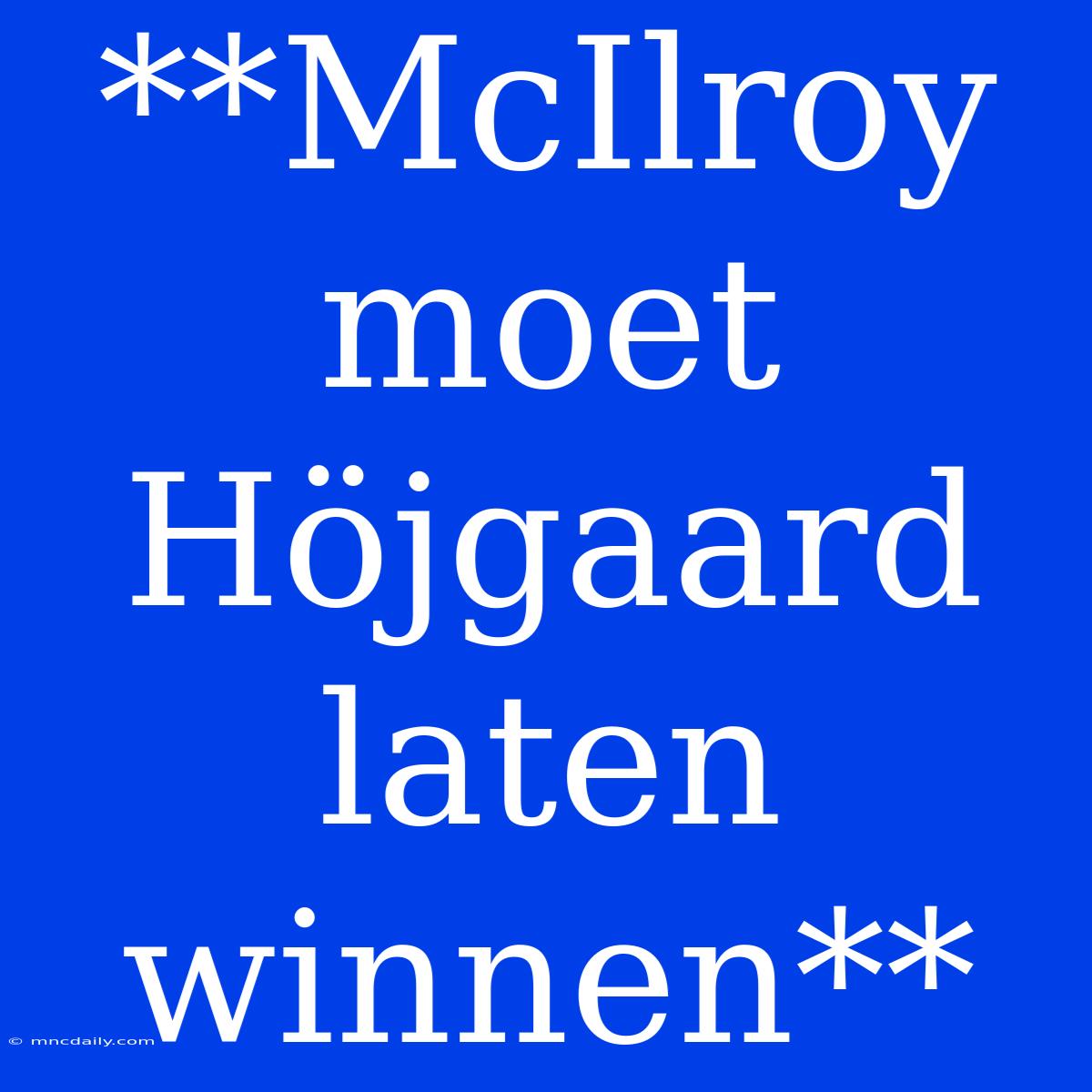 **McIlroy Moet Höjgaard Laten Winnen** 