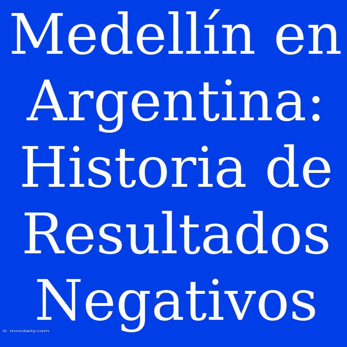 Medellín En Argentina: Historia De Resultados Negativos