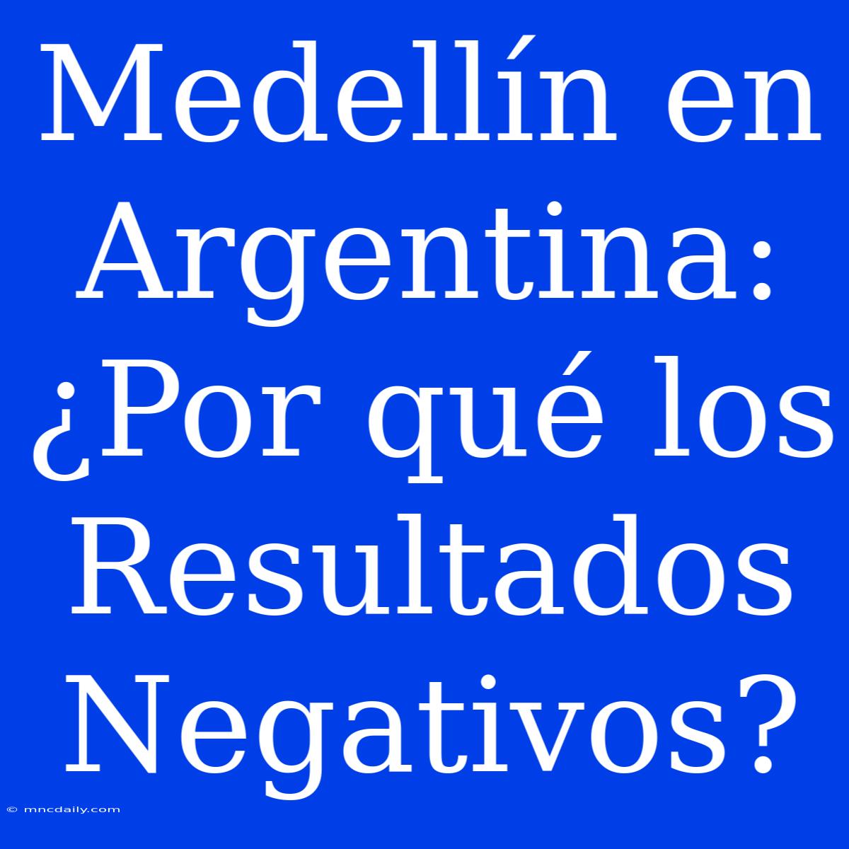 Medellín En Argentina: ¿Por Qué Los Resultados Negativos? 