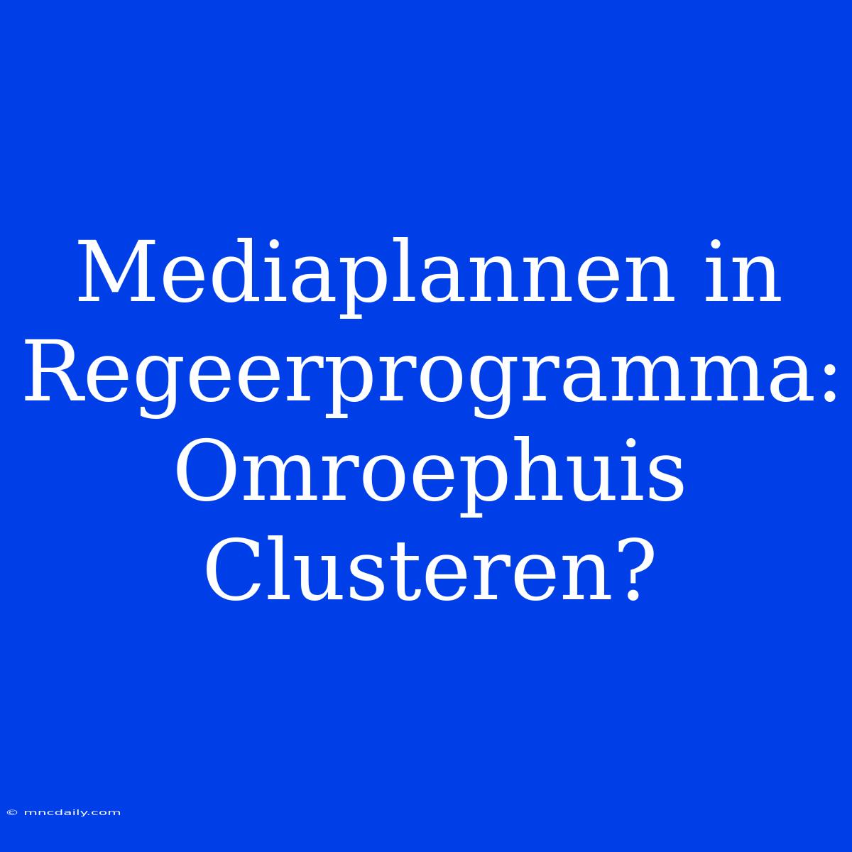 Mediaplannen In Regeerprogramma: Omroephuis Clusteren?