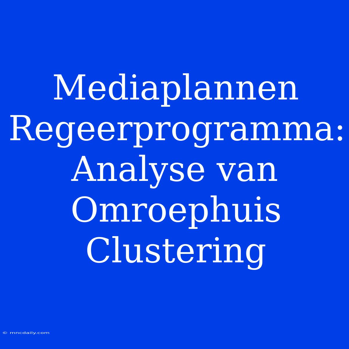 Mediaplannen Regeerprogramma: Analyse Van Omroephuis Clustering