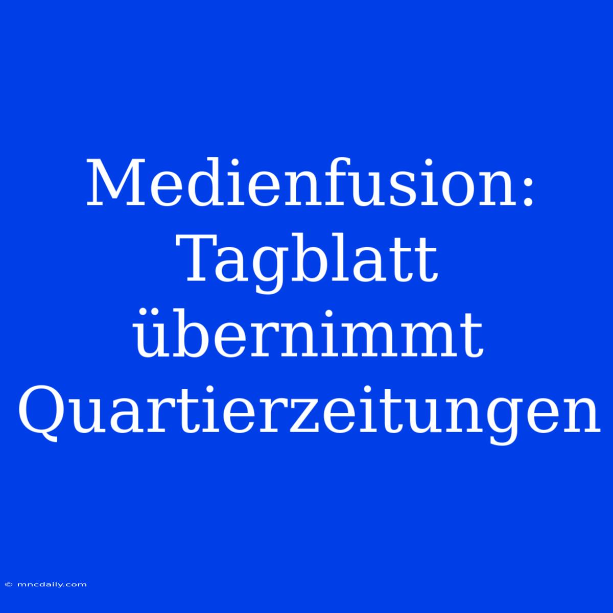 Medienfusion: Tagblatt Übernimmt Quartierzeitungen