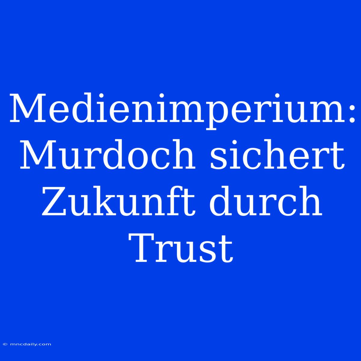 Medienimperium: Murdoch Sichert Zukunft Durch Trust