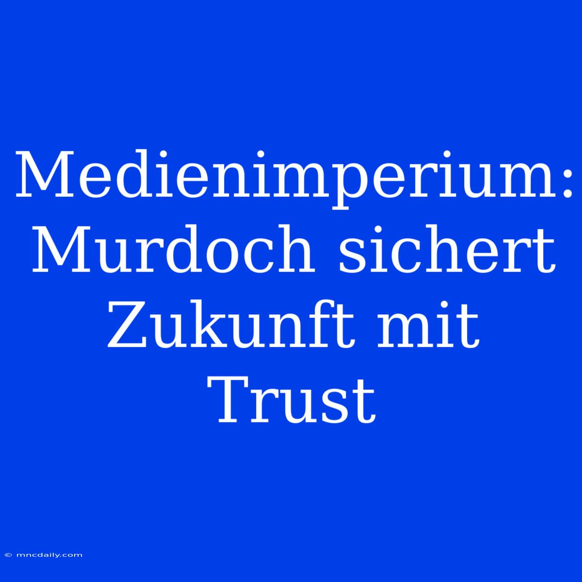 Medienimperium: Murdoch Sichert Zukunft Mit Trust