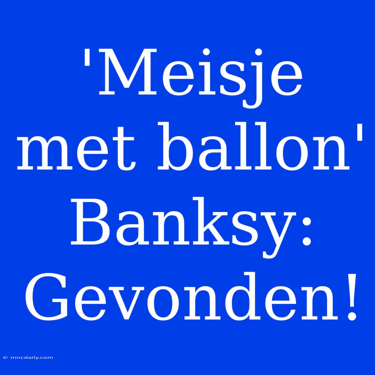 'Meisje Met Ballon' Banksy: Gevonden!