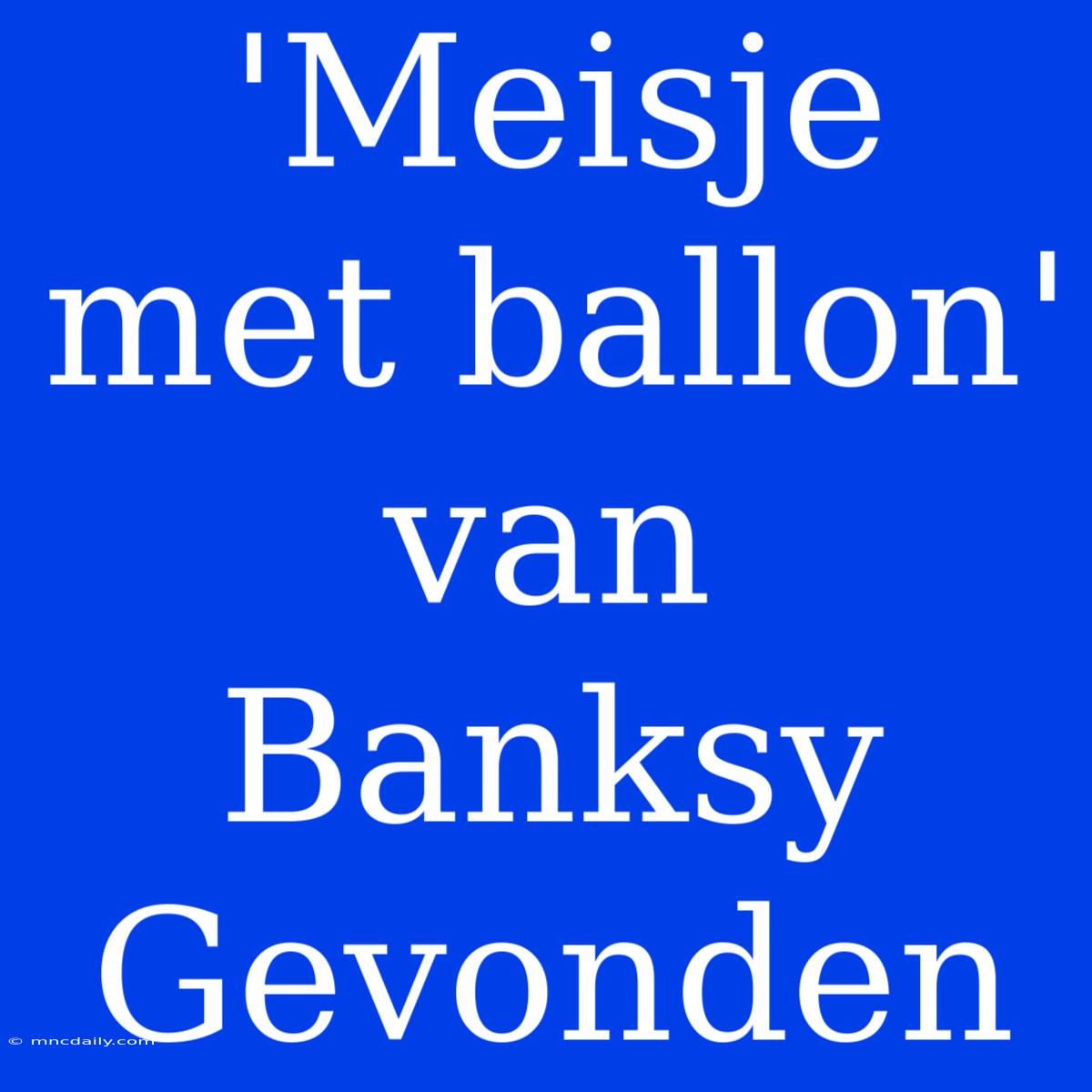 'Meisje Met Ballon' Van Banksy Gevonden