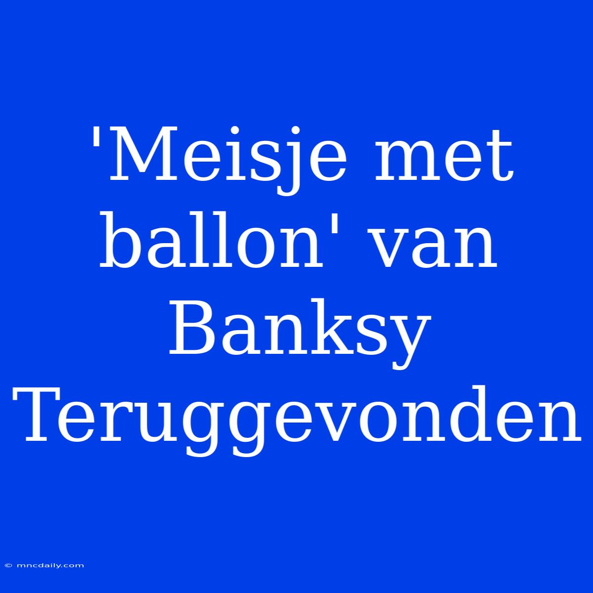 'Meisje Met Ballon' Van Banksy Teruggevonden