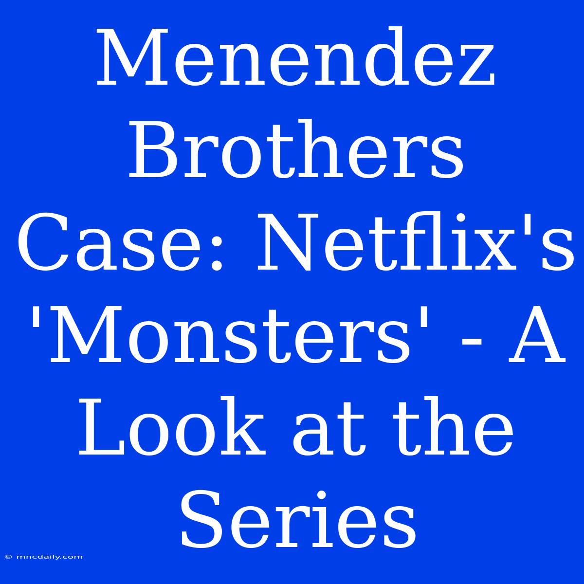 Menendez Brothers Case: Netflix's 'Monsters' - A Look At The Series