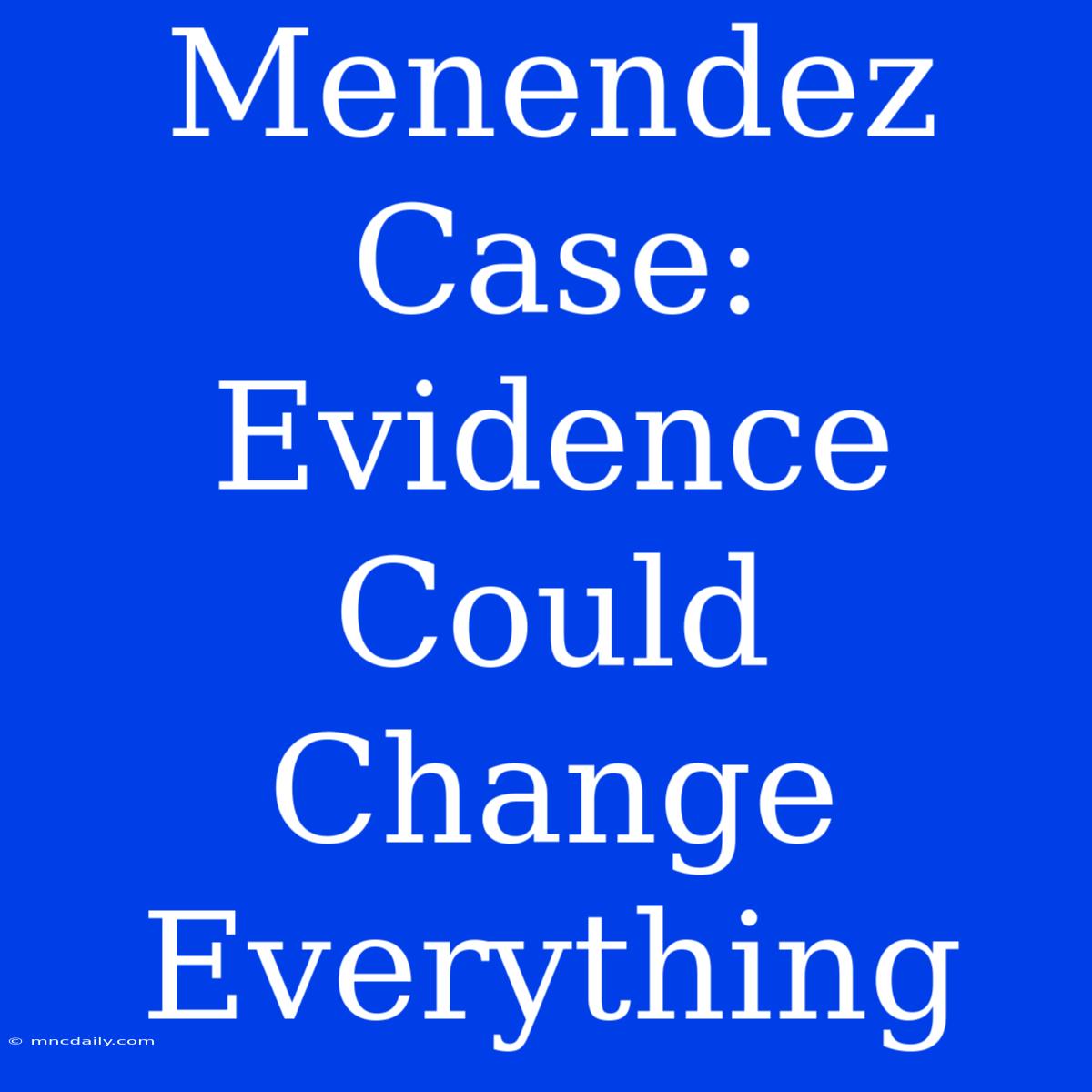 Menendez Case:  Evidence Could Change Everything