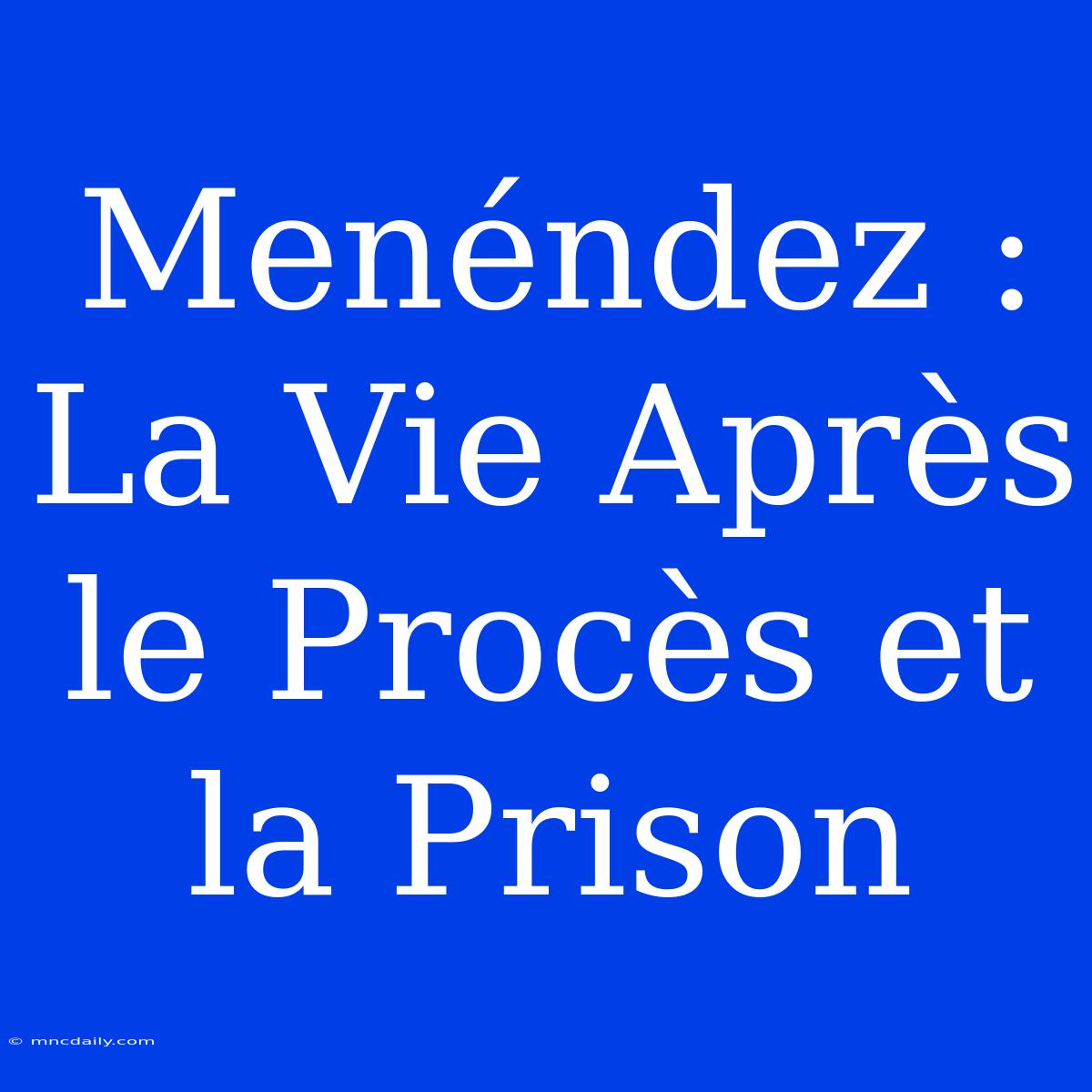 Menéndez : La Vie Après Le Procès Et La Prison 