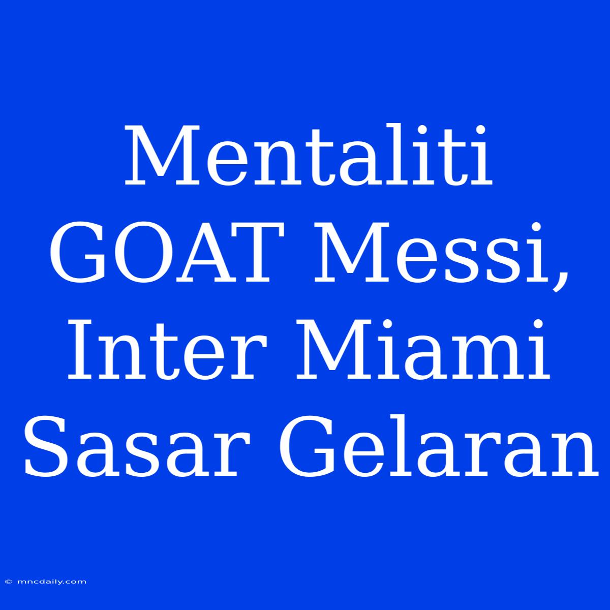 Mentaliti GOAT Messi, Inter Miami Sasar Gelaran