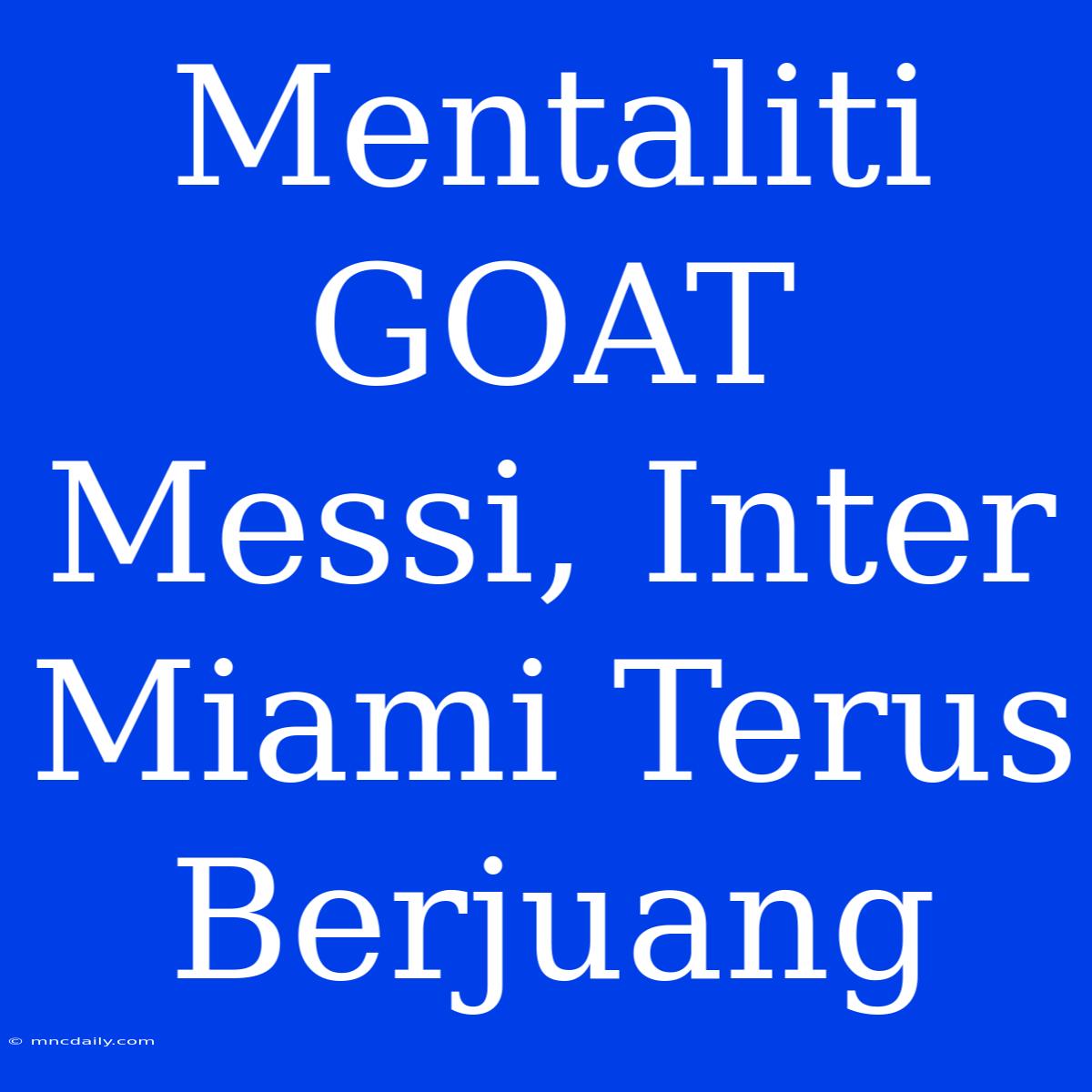 Mentaliti GOAT Messi, Inter Miami Terus Berjuang