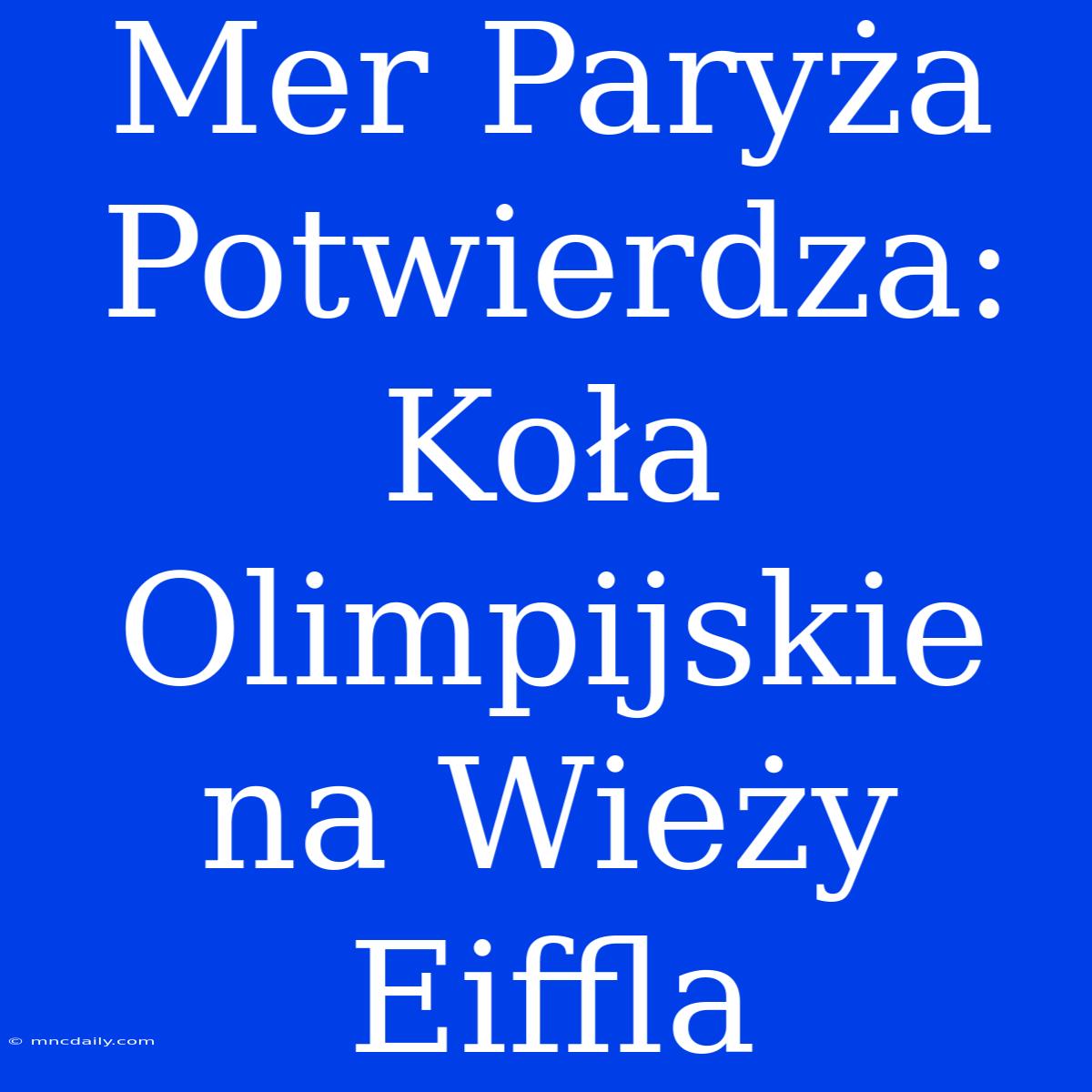 Mer Paryża Potwierdza: Koła Olimpijskie Na Wieży Eiffla