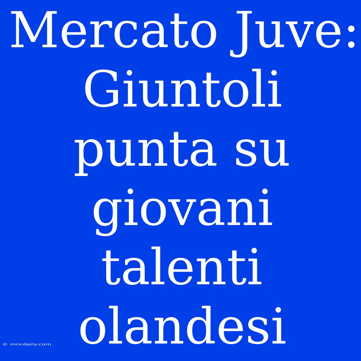 Mercato Juve: Giuntoli Punta Su Giovani Talenti Olandesi 