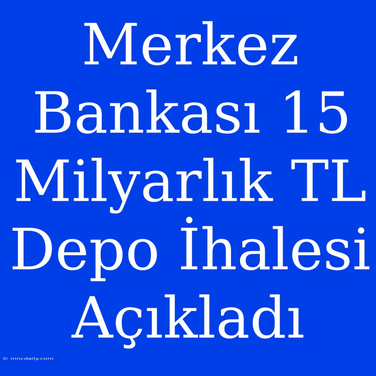 Merkez Bankası 15 Milyarlık TL Depo İhalesi Açıkladı 