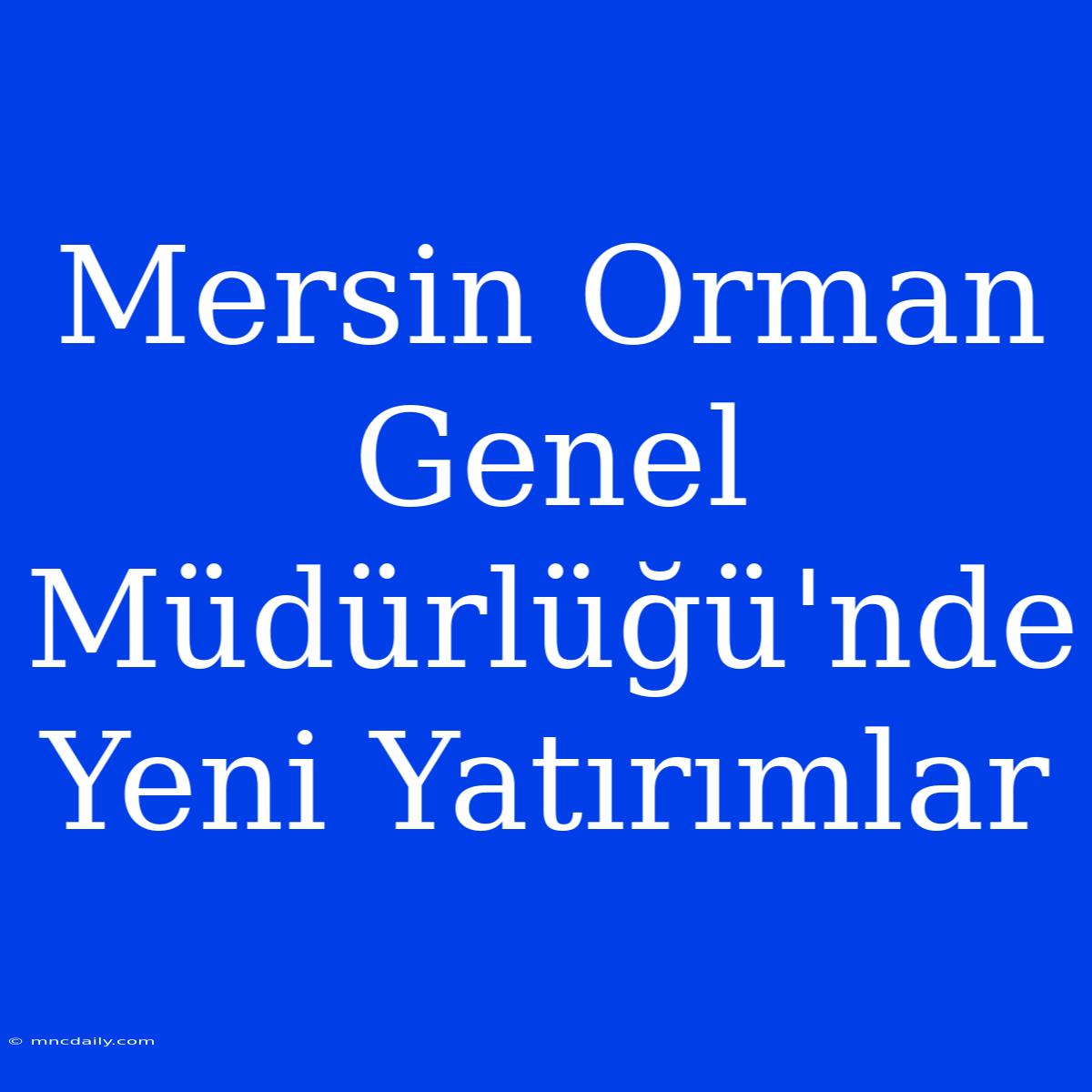 Mersin Orman Genel Müdürlüğü'nde Yeni Yatırımlar