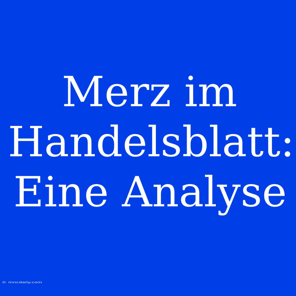 Merz Im Handelsblatt: Eine Analyse