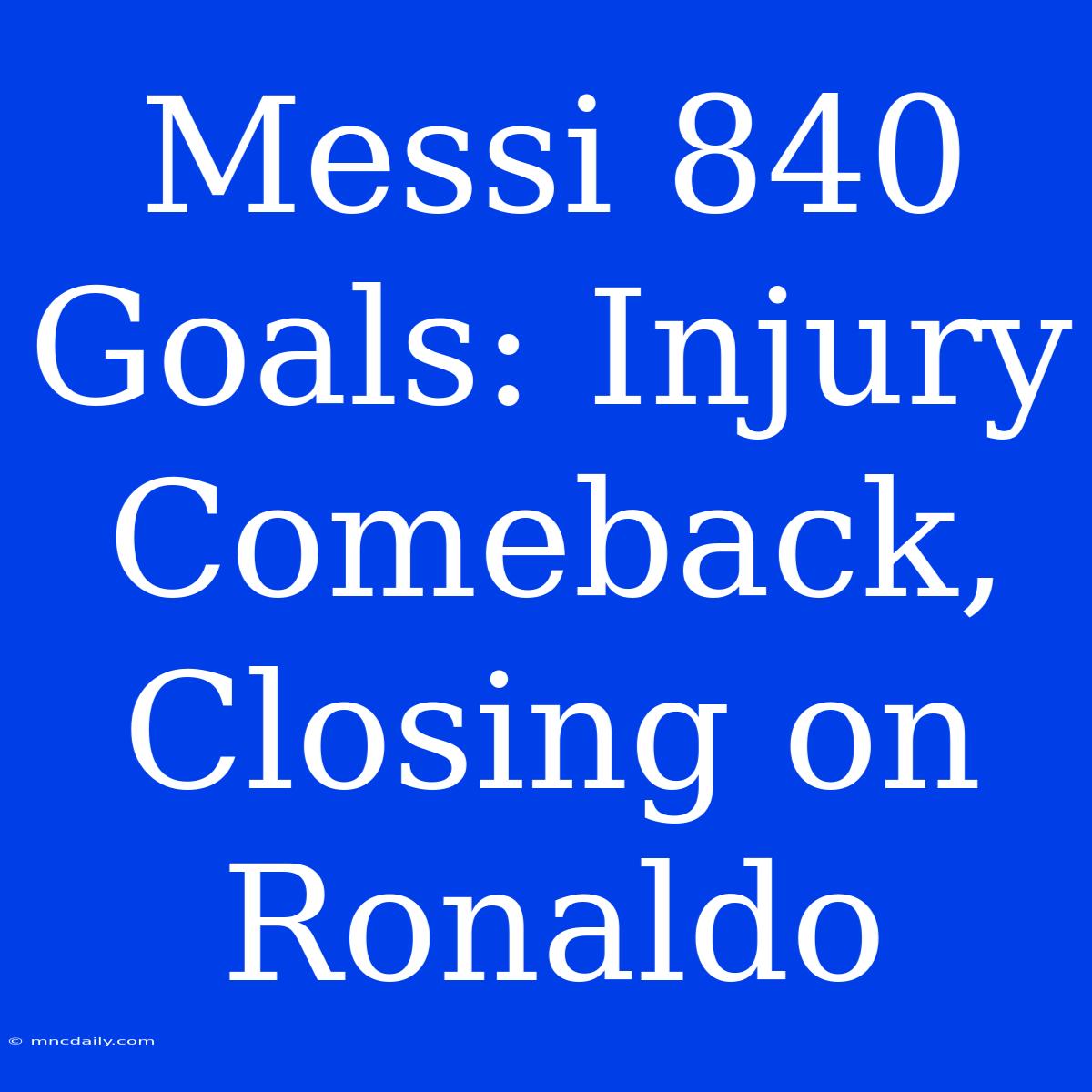 Messi 840 Goals: Injury Comeback, Closing On Ronaldo 