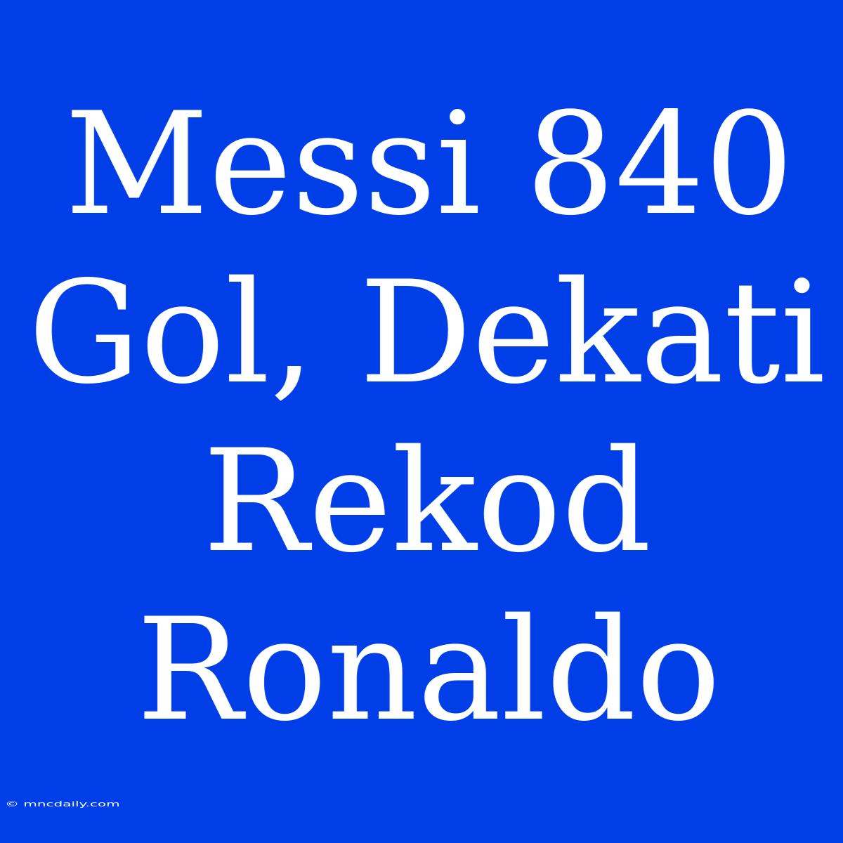 Messi 840 Gol, Dekati Rekod Ronaldo