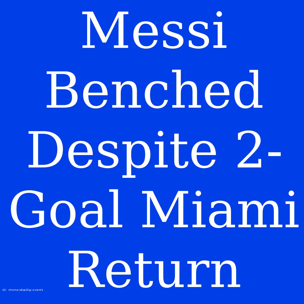 Messi Benched Despite 2-Goal Miami Return