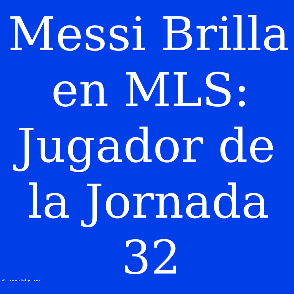 Messi Brilla En MLS: Jugador De La Jornada 32