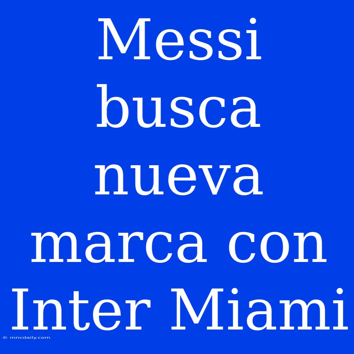 Messi Busca Nueva Marca Con Inter Miami 