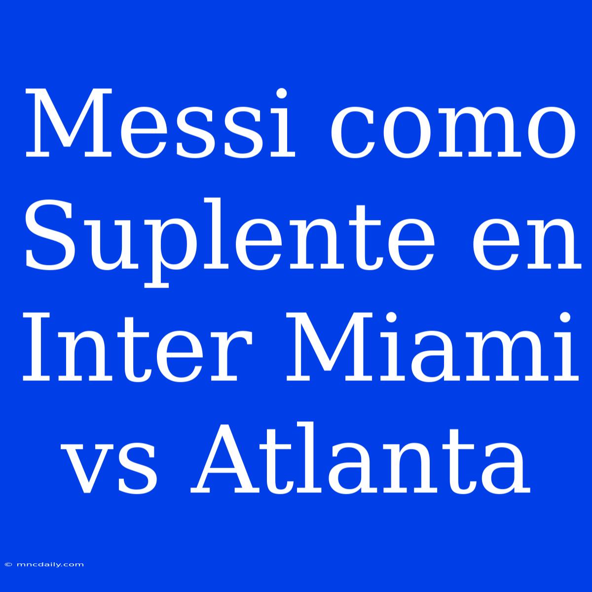 Messi Como Suplente En Inter Miami Vs Atlanta