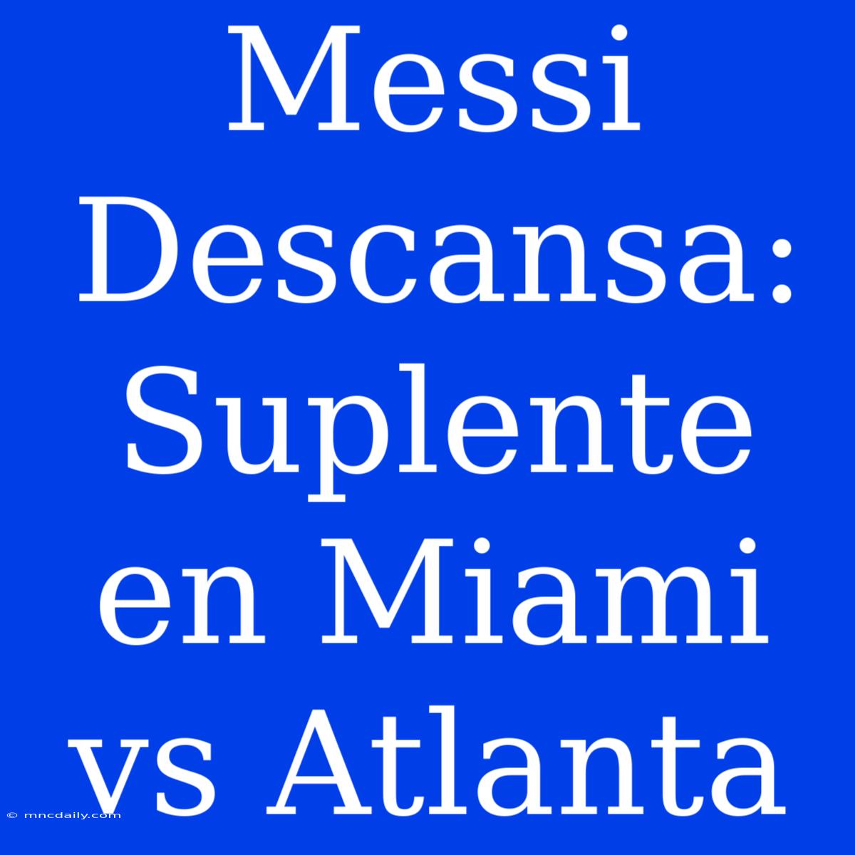 Messi Descansa: Suplente En Miami Vs Atlanta