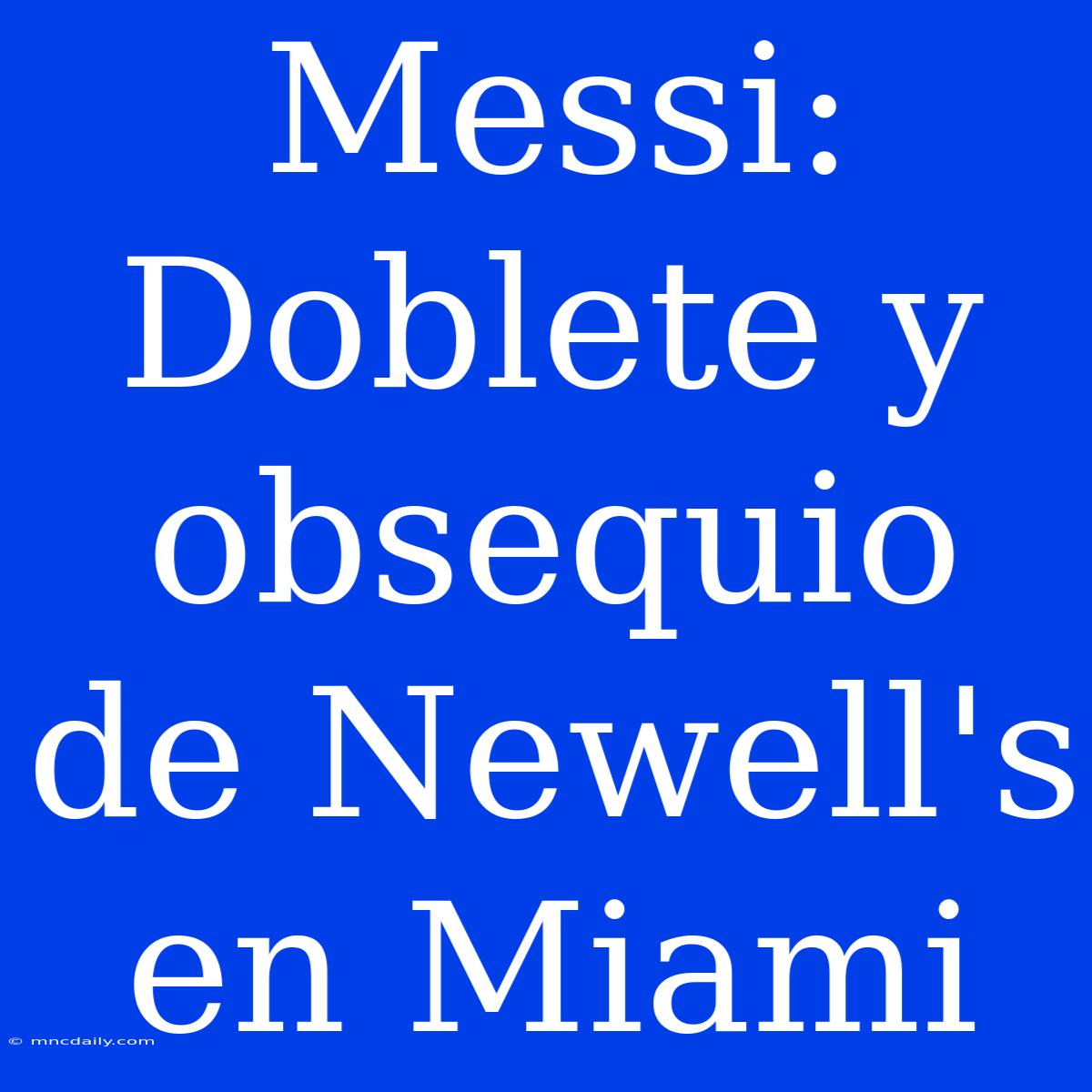 Messi: Doblete Y Obsequio De Newell's En Miami