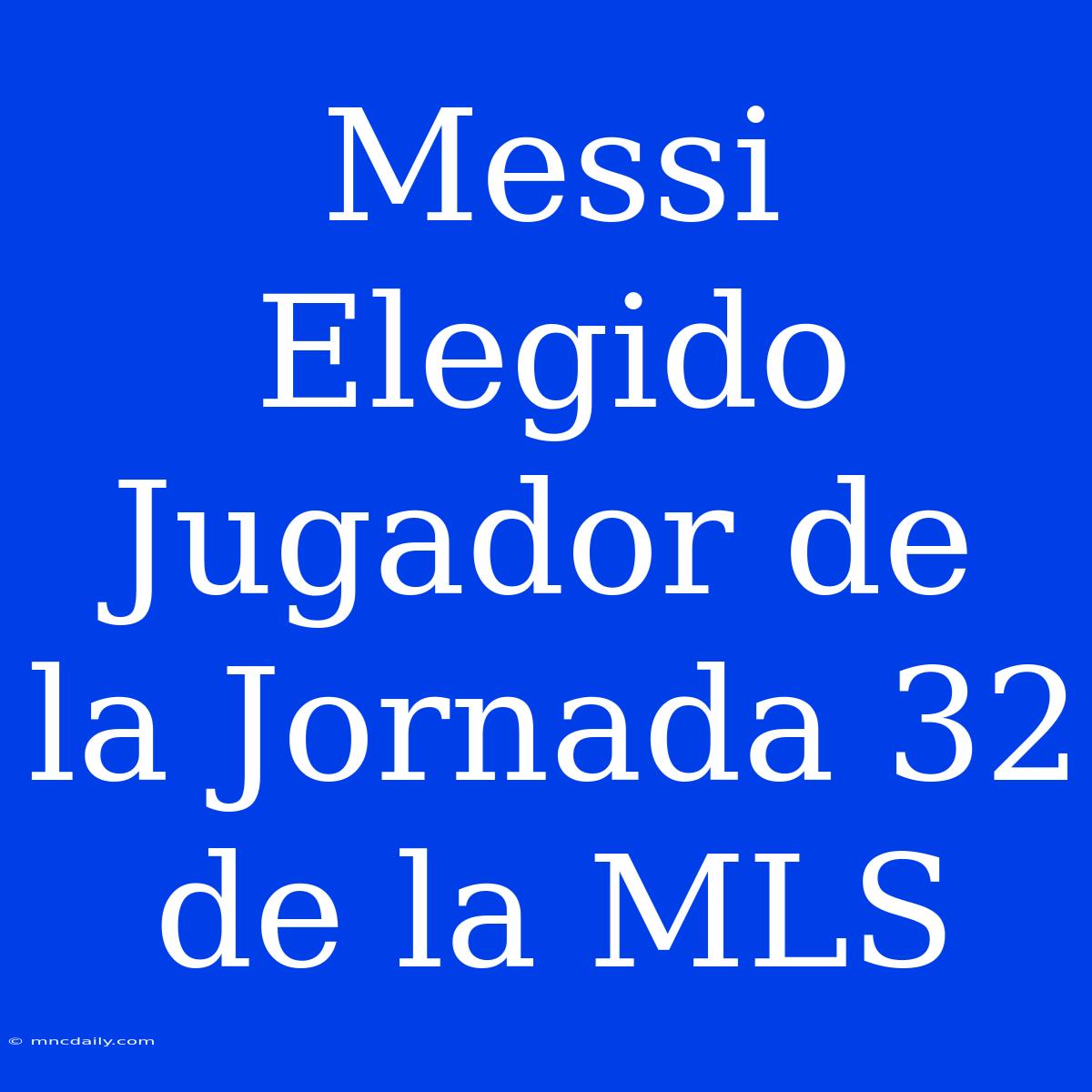 Messi Elegido Jugador De La Jornada 32 De La MLS