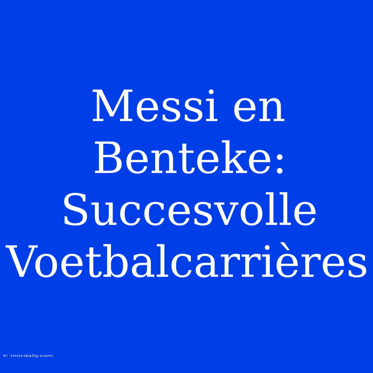 Messi En Benteke: Succesvolle Voetbalcarrières 