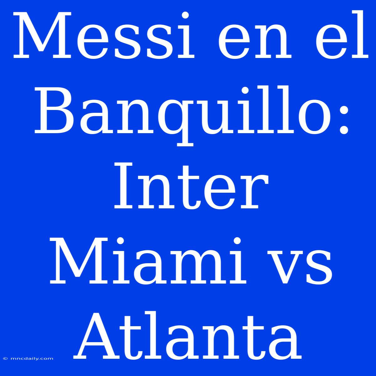 Messi En El Banquillo: Inter Miami Vs Atlanta 