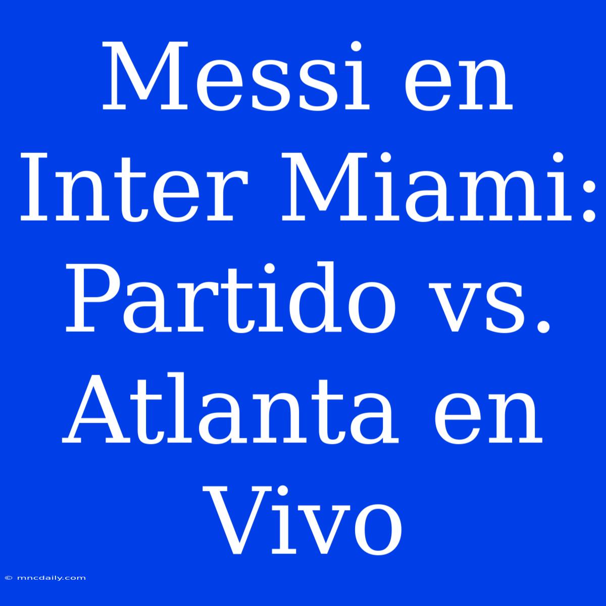 Messi En Inter Miami: Partido Vs. Atlanta En Vivo