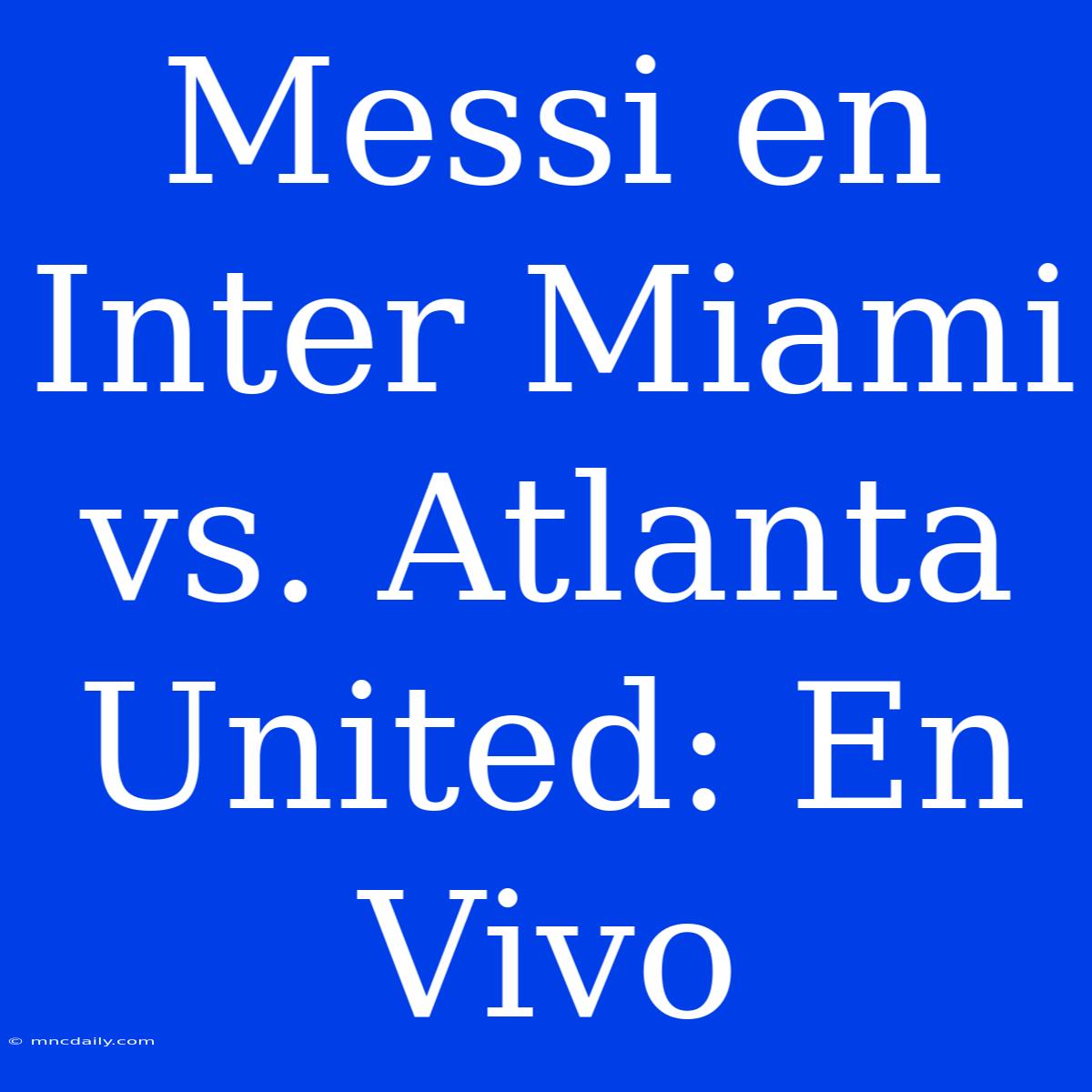 Messi En Inter Miami Vs. Atlanta United: En Vivo